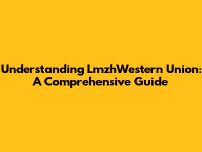Understanding LmzhWestern Union: A Comprehensive Guide