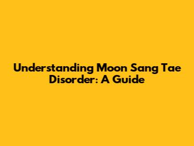 Understanding Moon Sang Tae Disorder: A Guide