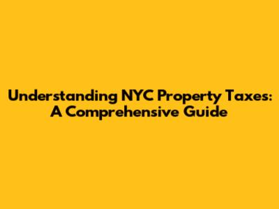 Understanding NYC Property Taxes: A Comprehensive Guide