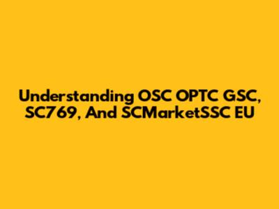 Understanding OSC OPTC GSC, SC769, And SCMarketSSC EU