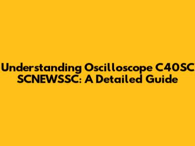 Understanding Oscilloscope C40SC SCNEWSSC: A Detailed Guide