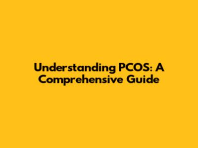 Understanding PCOS: A Comprehensive Guide
