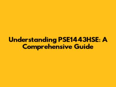Understanding PSE1443HSE: A Comprehensive Guide