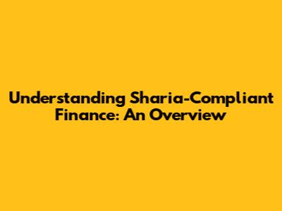 Understanding Sharia-Compliant Finance: An Overview