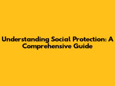 Understanding Social Protection: A Comprehensive Guide