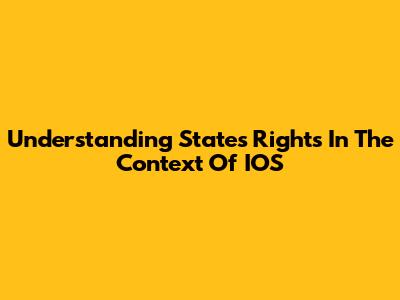 Understanding States' Rights In The Context Of IOS