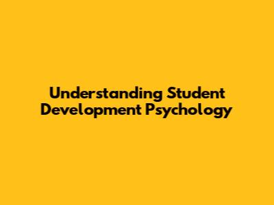 Understanding Student Development Psychology