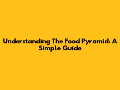 Understanding The Food Pyramid: A Simple Guide
