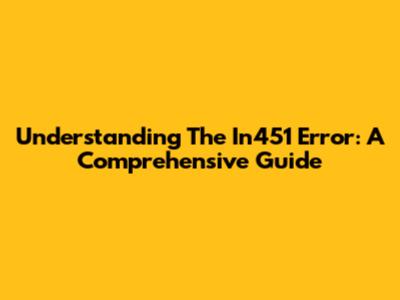 Understanding The In451 Error: A Comprehensive Guide