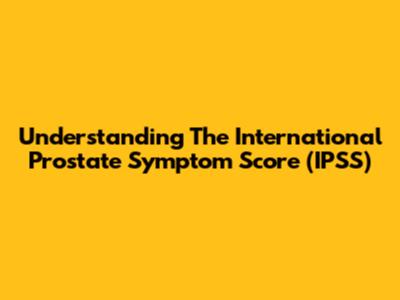 Understanding The International Prostate Symptom Score (IPSS)