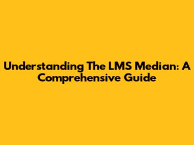 Understanding The LMS Median: A Comprehensive Guide