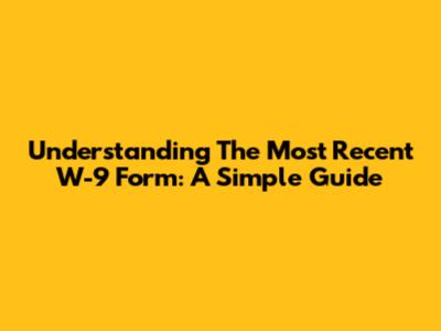 Understanding The Most Recent W-9 Form: A Simple Guide