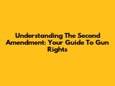 Understanding The Second Amendment: Your Guide To Gun Rights