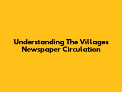 Understanding The Villages Newspaper Circulation