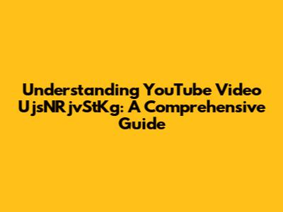 Understanding YouTube Video UjsNRjvStKg: A Comprehensive Guide