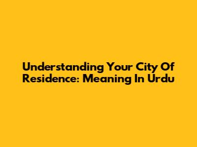 Understanding Your City Of Residence: Meaning In Urdu