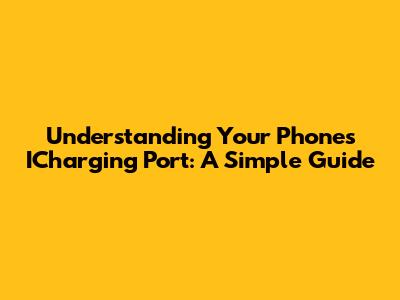 Understanding Your Phone's ICharging Port: A Simple Guide