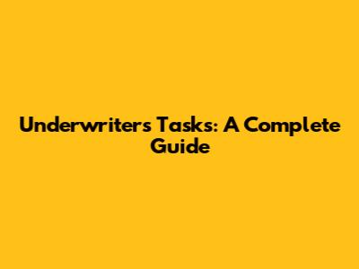 Underwriter's Tasks: A Complete Guide