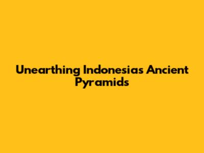 Unearthing Indonesia's Ancient Pyramids