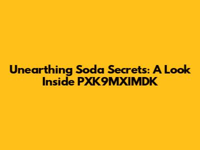Unearthing Soda Secrets: A Look Inside PXK9MXIMDK