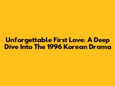 Unforgettable First Love: A Deep Dive Into The 1996 Korean Drama