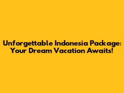 Unforgettable Indonesia Package: Your Dream Vacation Awaits!