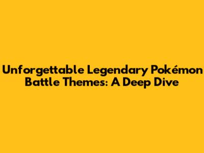 Unforgettable Legendary Pokémon Battle Themes: A Deep Dive