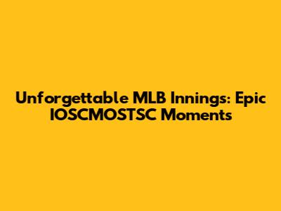 Unforgettable MLB Innings: Epic IOSCMOSTSC Moments