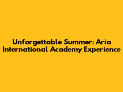 Unforgettable Summer: Aria International Academy Experience