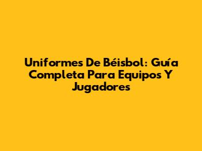 Uniformes De Béisbol: Guía Completa Para Equipos Y Jugadores