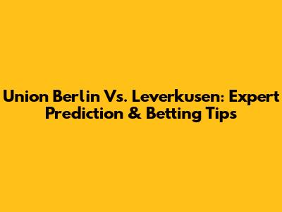 Union Berlin Vs. Leverkusen: Expert Prediction & Betting Tips