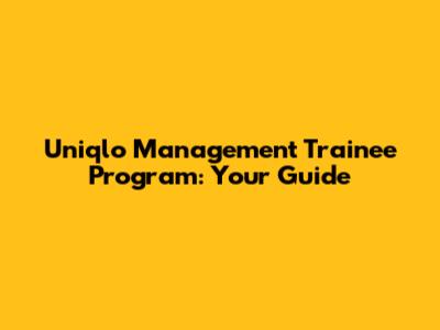 Uniqlo Management Trainee Program: Your Guide