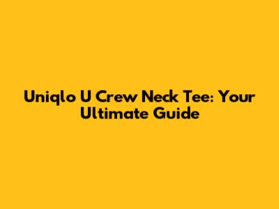 Uniqlo U Crew Neck Tee: Your Ultimate Guide