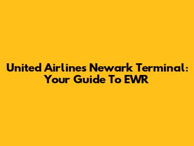 United Airlines Newark Terminal: Your Guide To EWR