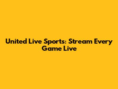 United Live Sports: Stream Every Game Live