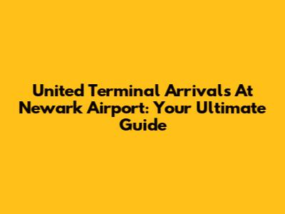 United Terminal Arrivals At Newark Airport: Your Ultimate Guide