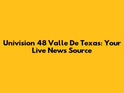 Univision 48 Valle De Texas: Your Live News Source