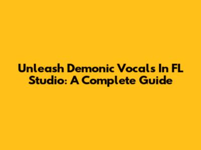 Unleash Demonic Vocals In FL Studio: A Complete Guide