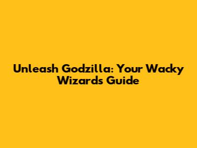 Unleash Godzilla: Your Wacky Wizards Guide