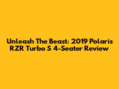Unleash The Beast: 2019 Polaris RZR Turbo S 4-Seater Review