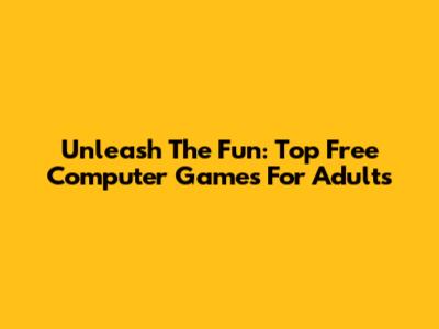 Unleash The Fun: Top Free Computer Games For Adults