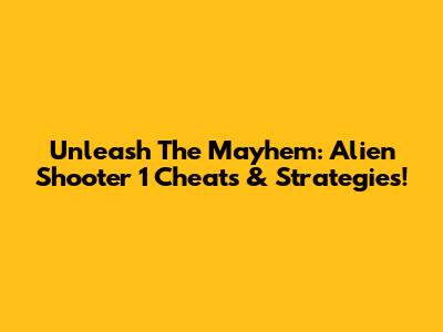 Unleash The Mayhem: Alien Shooter 1 Cheats & Strategies!