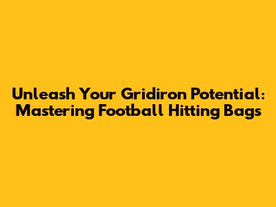Unleash Your Gridiron Potential: Mastering Football Hitting Bags