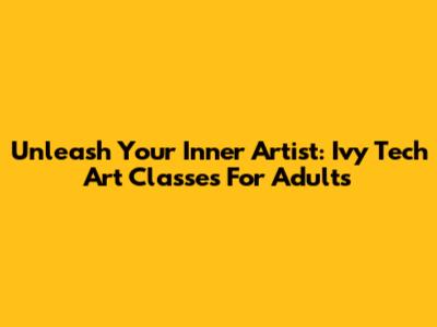 Unleash Your Inner Artist: Ivy Tech Art Classes For Adults