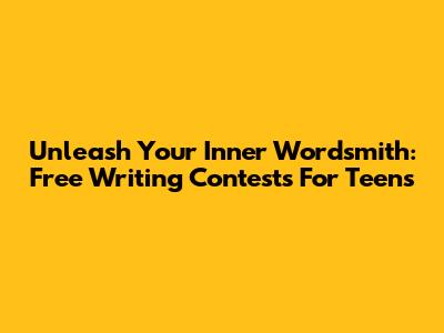 Unleash Your Inner Wordsmith: Free Writing Contests For Teens