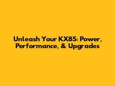 Unleash Your KX85: Power, Performance, & Upgrades