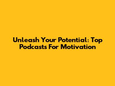 Unleash Your Potential: Top Podcasts For Motivation