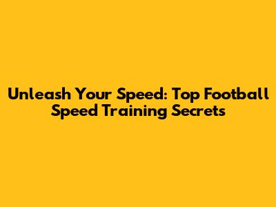 Unleash Your Speed: Top Football Speed Training Secrets