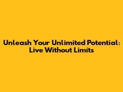 Unleash Your Unlimited Potential: Live Without Limits
