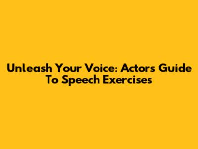 Unleash Your Voice: Actor's Guide To Speech Exercises